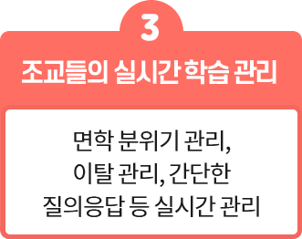 조교들의 실시간 학습 관리-면학 분위기 관리, 이탈 관리, 간단한 질의응답 등 실시간 관리